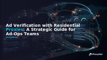 Ad Verification with Residential Proxies: A Strategic Guide for Ad-Ops Teams