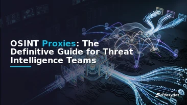 OSINT Proxies: The Definitive Guide for Threat Intelligence Teams