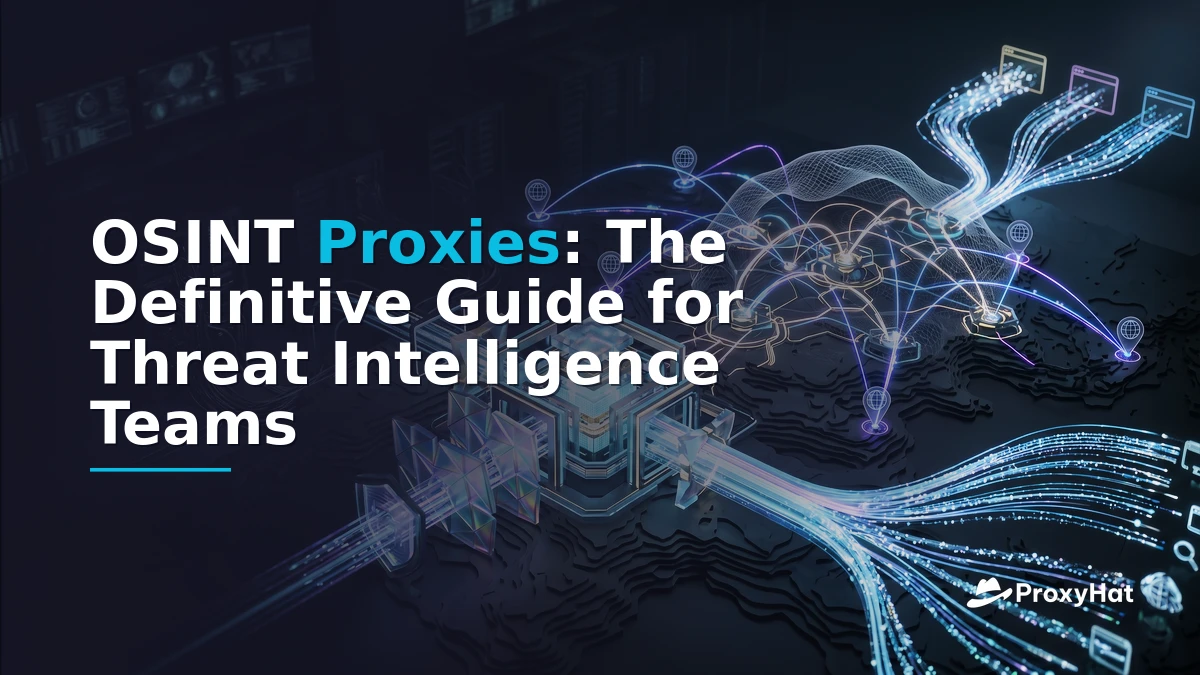 OSINT Proxies: The Definitive Guide for Threat Intelligence Teams