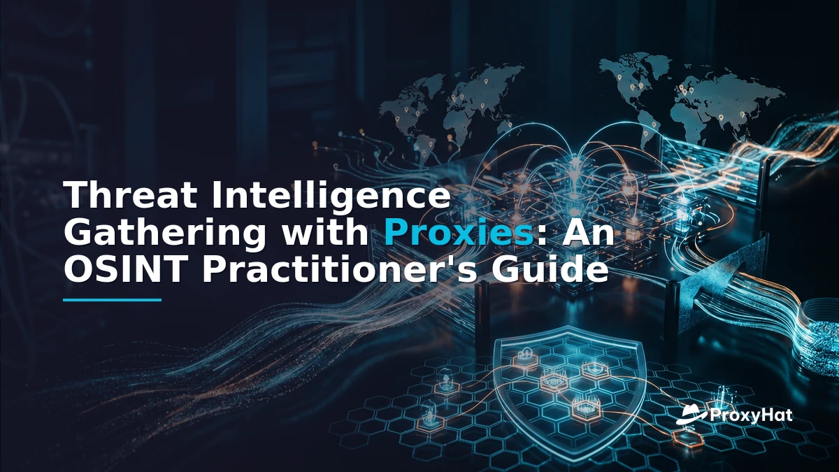 Threat Intelligence Gathering with Proxies: An OSINT Practitioner's Guide