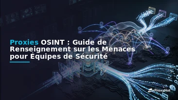 OSINT Proxies: The Definitive Guide for Threat Intelligence Teams