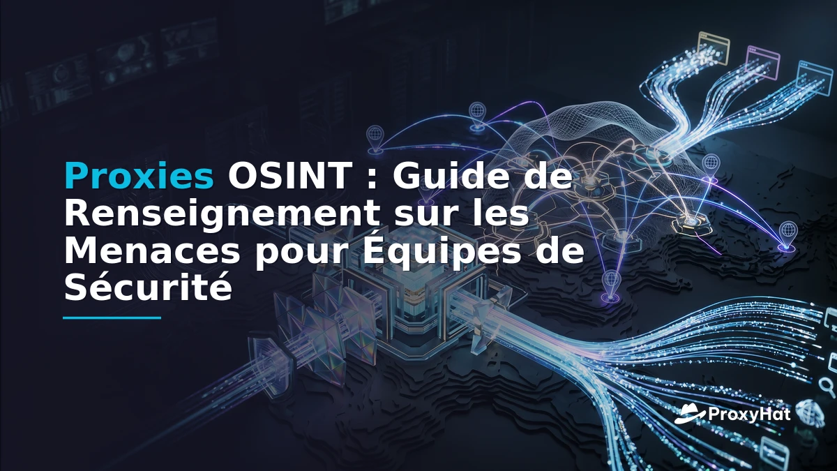 OSINT Proxies: The Definitive Guide for Threat Intelligence Teams