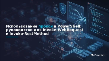 Using Proxies in PowerShell: A Code-First Guide to Invoke-WebRequest and Invoke-RestMethod with ProxyHat