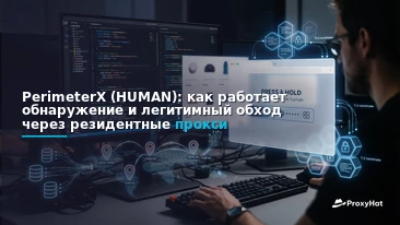 Understanding PerimeterX (HUMAN): Detection Signals, Architecture & Legitimate Bypass