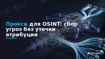OSINT Proxies: The Definitive Guide for Threat Intelligence Teams