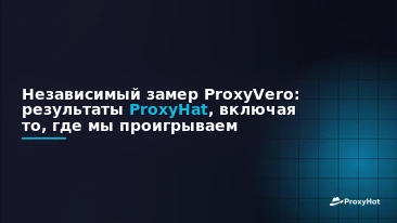 ProxyHat Benchmarked by ProxyVero: The Independent Results, Including Where We Lose