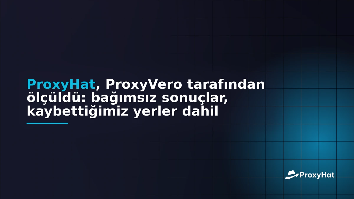 ProxyHat Benchmarked by ProxyVero: The Independent Results, Including Where We Lose