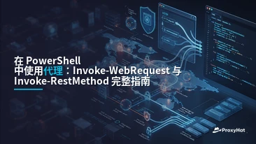 Using Proxies in PowerShell: A Code-First Guide to Invoke-WebRequest and Invoke-RestMethod with ProxyHat