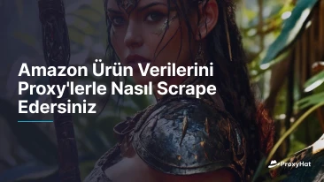 Amazon Ürün Verilerini Proxy'lerle Nasıl Scrape Edersiniz