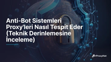 Anti-Bot Sistemleri Proxy'leri Nasıl Tespit Eder (Teknik Derinlemesine İnceleme)
