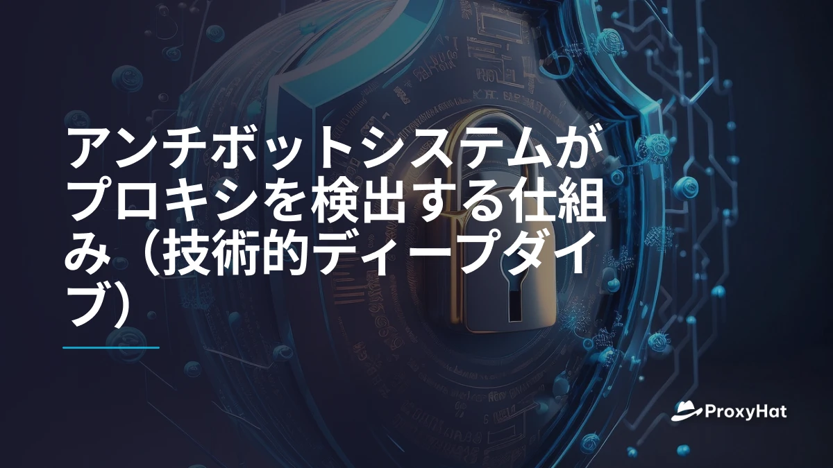 アンチボットシステムがプロキシを検出する仕組み（技術的ディープダイブ）