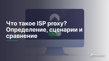 Что такое ISP proxy? Определение, сценарии и сравнение