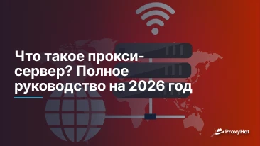 Что такое прокси-сервер? Полное руководство на 2026 год