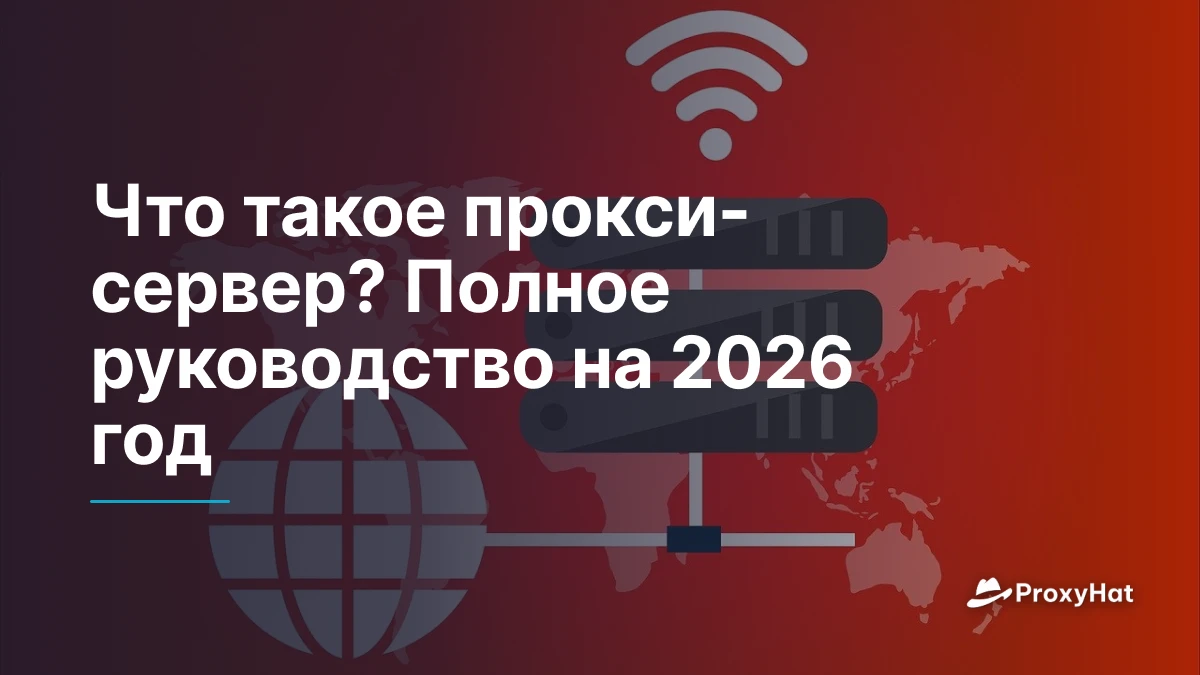 Что такое прокси-сервер? Полное руководство на 2026 год