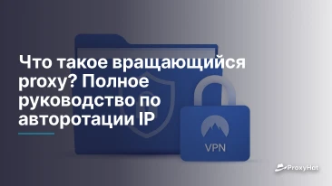 Что такое вращающийся proxy? Полное руководство по авторотации IP