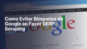 Como Evitar Bloqueios do Google ao Fazer SERP Scraping