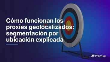 Cómo funcionan los proxies geolocalizados: segmentación por ubicación explicada
