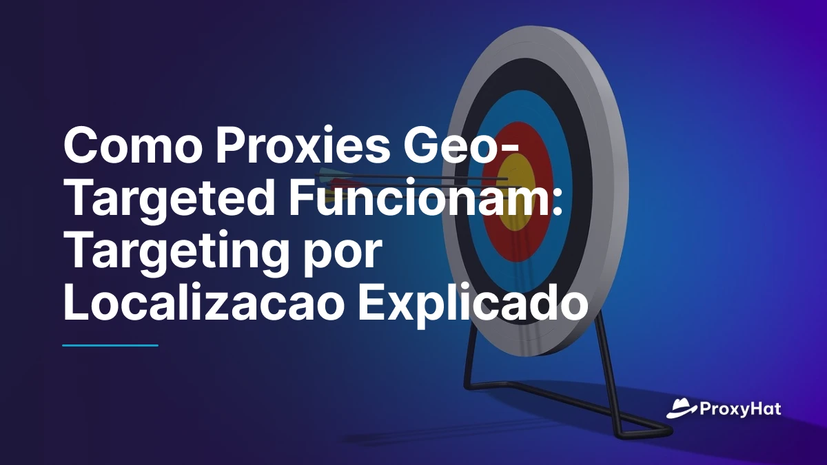 Como Proxies Geo-Targeted Funcionam: Targeting por Localizacao Explicado