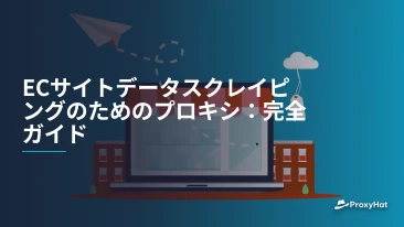 ECサイトデータスクレイピングのためのプロキシ:完全ガイド