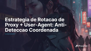 Estrategia de Rotacao de Proxy + User-Agent: Anti-Deteccao Coordenada