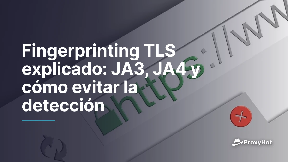 Fingerprinting TLS explicado: JA3, JA4 y cómo evitar la detección