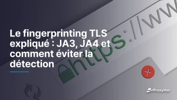 Le fingerprinting TLS expliqué : JA3, JA4 et comment éviter la détection