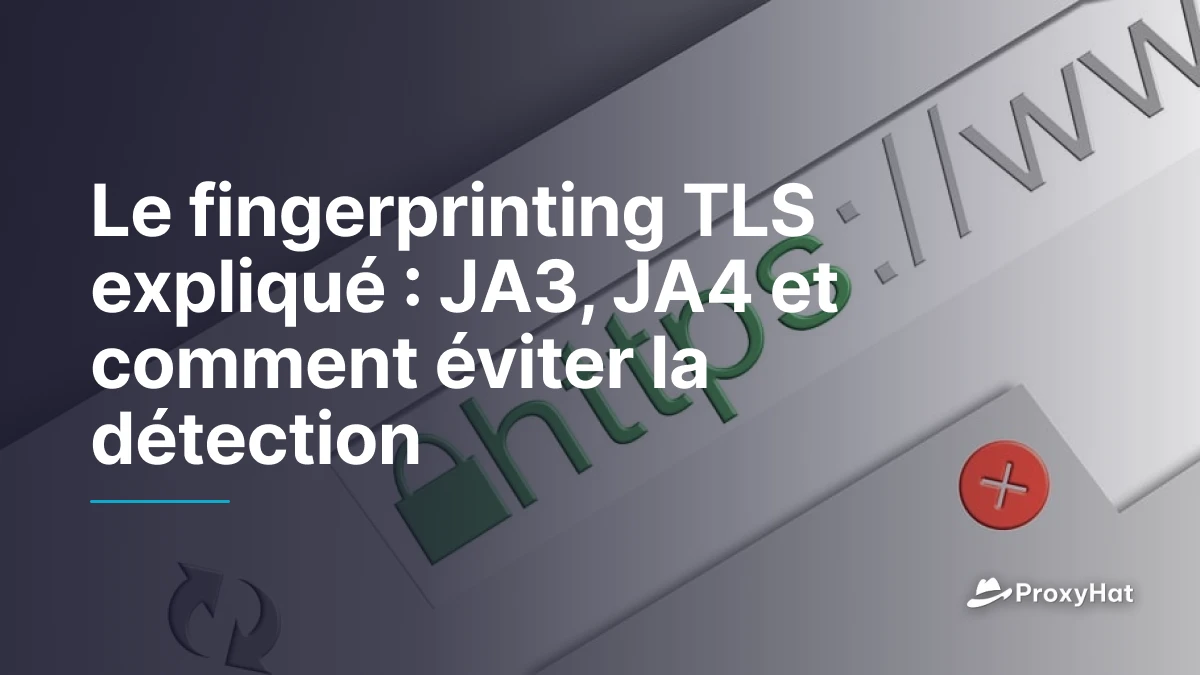 Le fingerprinting TLS expliqué : JA3, JA4 et comment éviter la détection