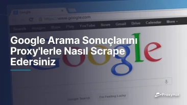 Google Arama Sonuçlarını Proxy'lerle Nasıl Scrape Edersiniz