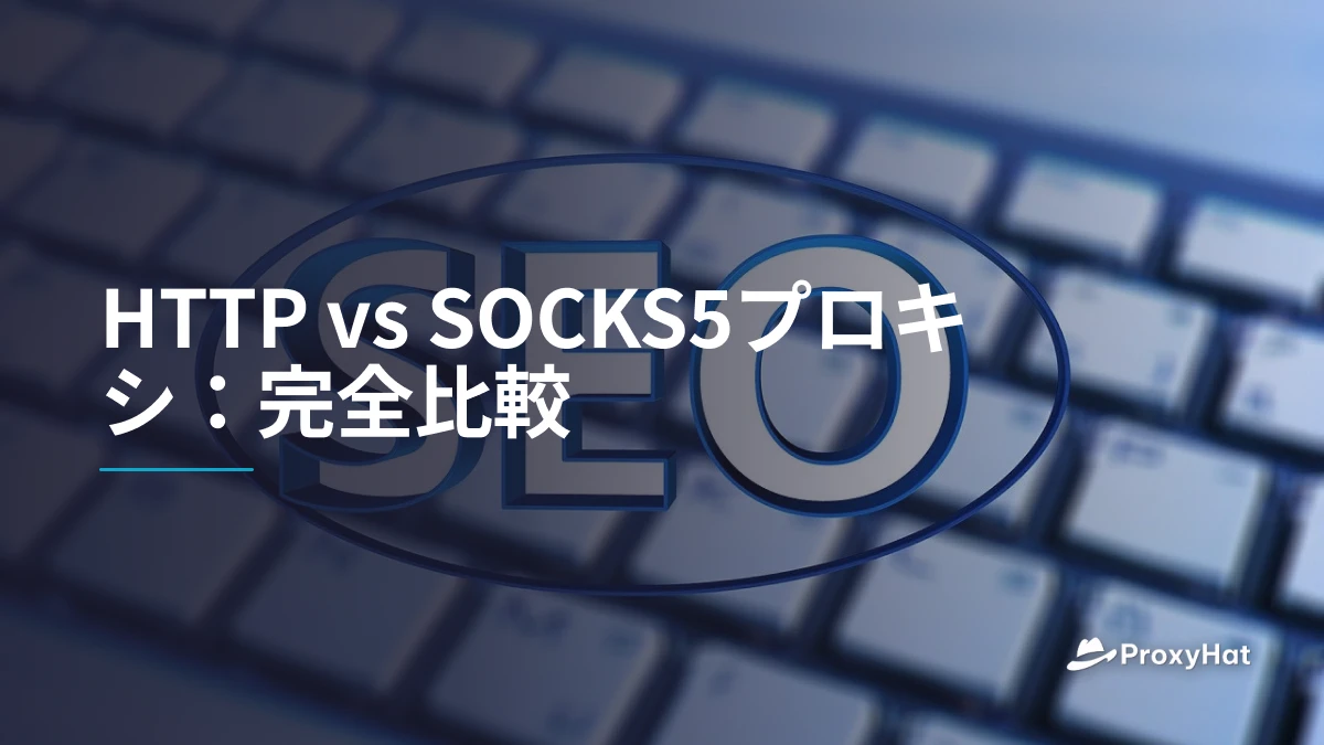 HTTP vs SOCKS5プロキシ:完全比較