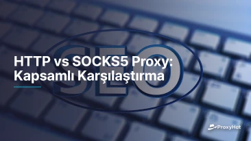 HTTP vs SOCKS5 Proxy: Kapsamlı Karşılaştırma