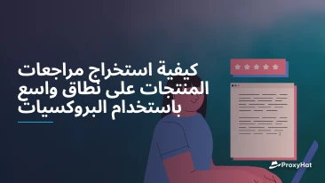 كيفية استخراج مراجعات المنتجات على نطاق واسع باستخدام البروكسيات