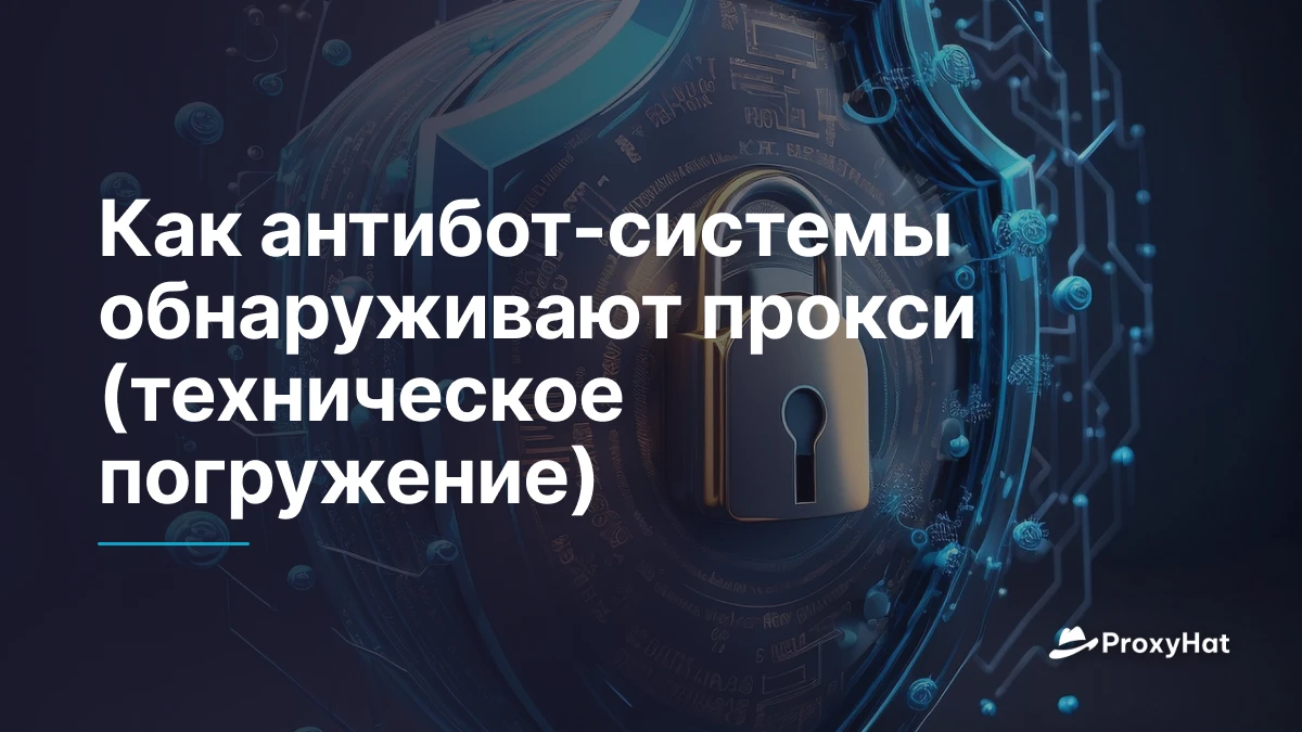 Как антибот-системы обнаруживают прокси (техническое погружение)