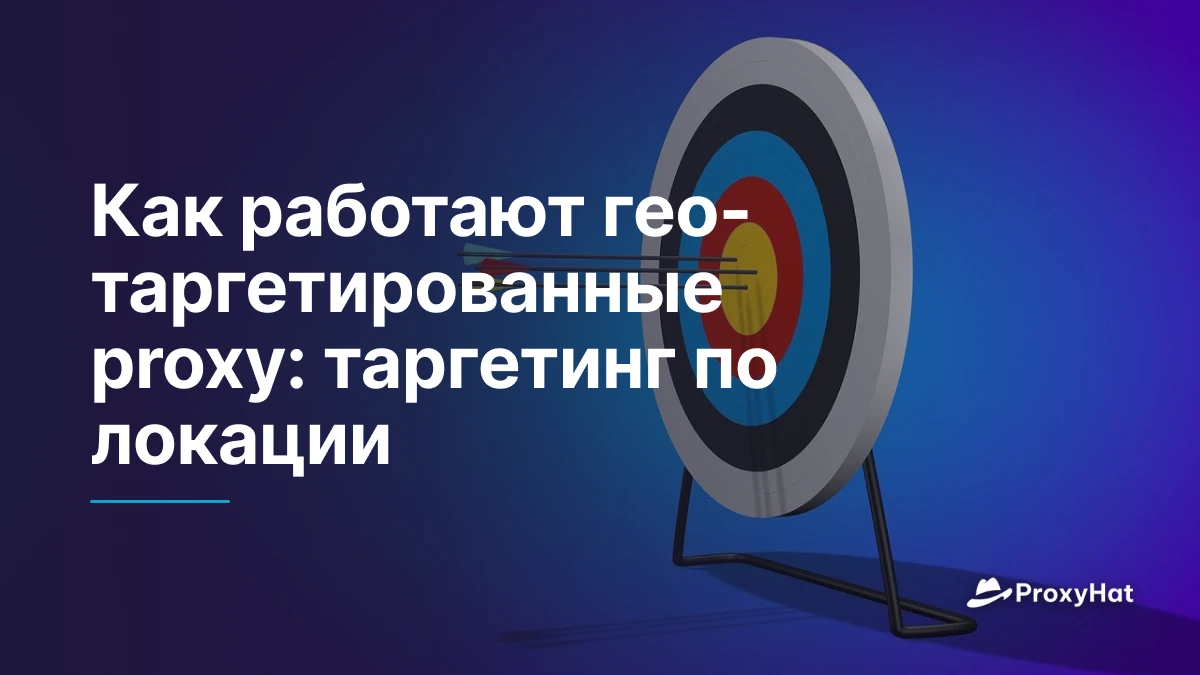 Как работают гео-таргетированные proxy: таргетинг по локации