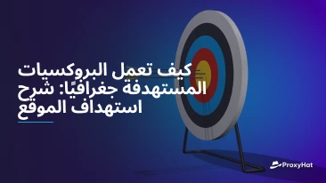 كيف تعمل البروكسيات المستهدفة جغرافيًا: شرح استهداف الموقع