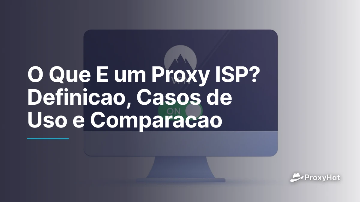 O Que E um Proxy ISP? Definicao, Casos de Uso e Comparacao