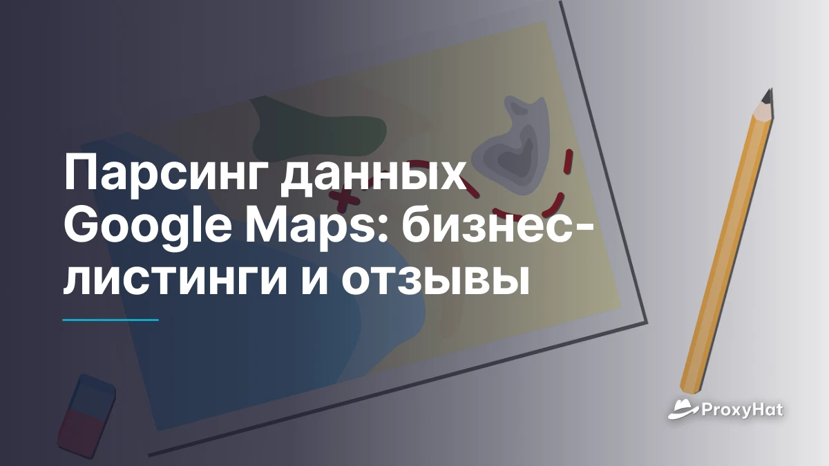 Парсинг данных Google Maps: бизнес-листинги и отзывы