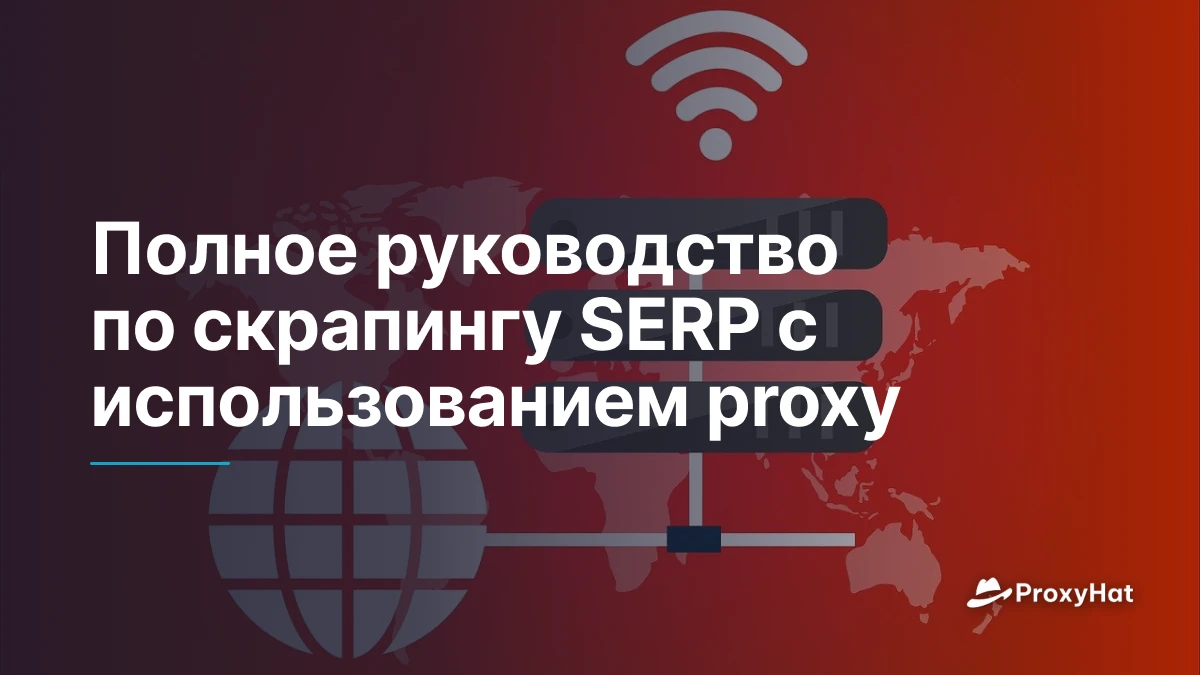 Полное руководство по скрапингу SERP с использованием proxy
