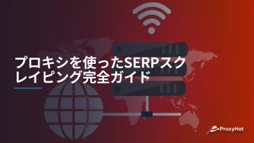 プロキシを使ったSERPスクレイピング完全ガイド