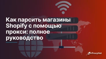 Как парсить магазины Shopify с помощью прокси: полное руководство