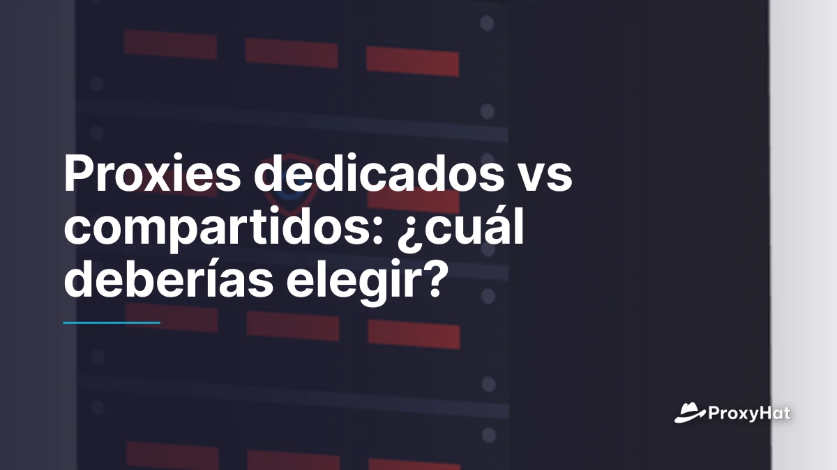 Proxies dedicados vs compartidos: ¿cuál deberías elegir?
