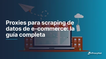 Proxies para scraping de datos de e-commerce: la guía completa