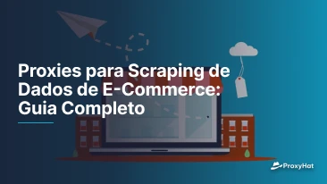 Proxies para Scraping de Dados de E-Commerce: Guia Completo