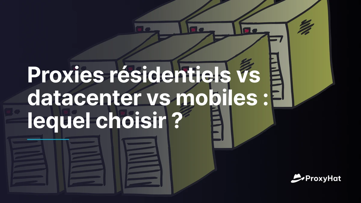 Proxies résidentiels vs datacenter vs mobiles : lequel choisir ?