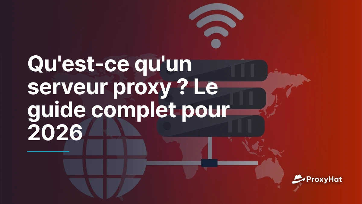 Qu'est-ce qu'un serveur proxy ? Le guide complet pour 2026