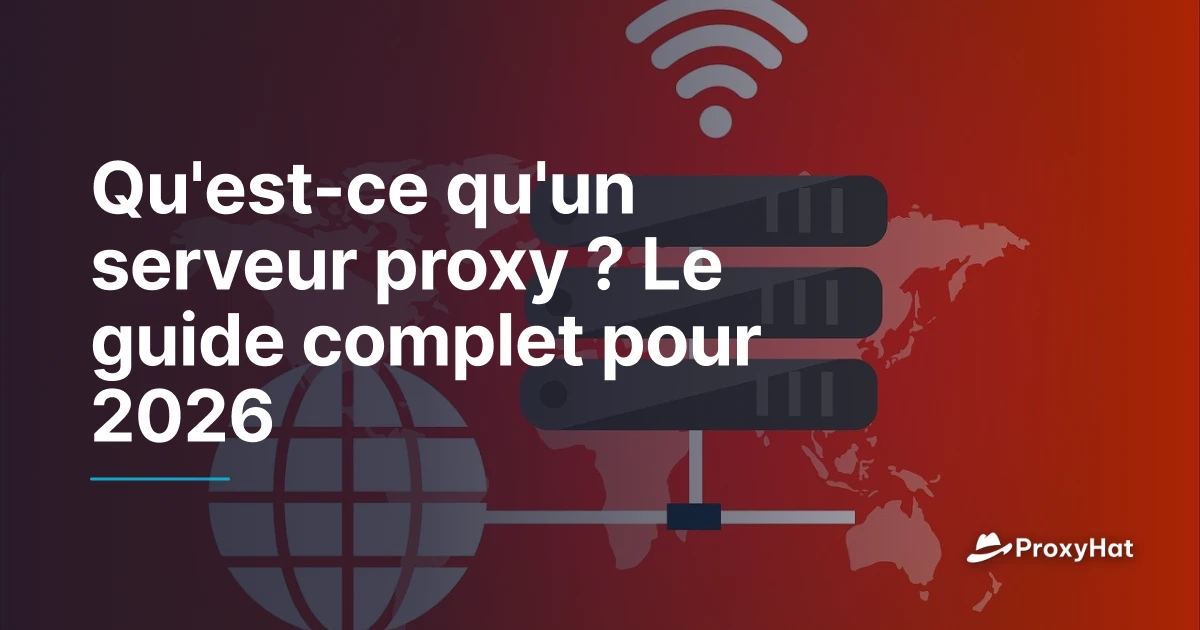 Qu'est-ce qu'un serveur proxy ? Guide complet 2026 | ProxyHat