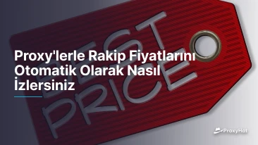 Proxy'lerle Rakip Fiyatlarını Otomatik Olarak Nasıl İzlersiniz