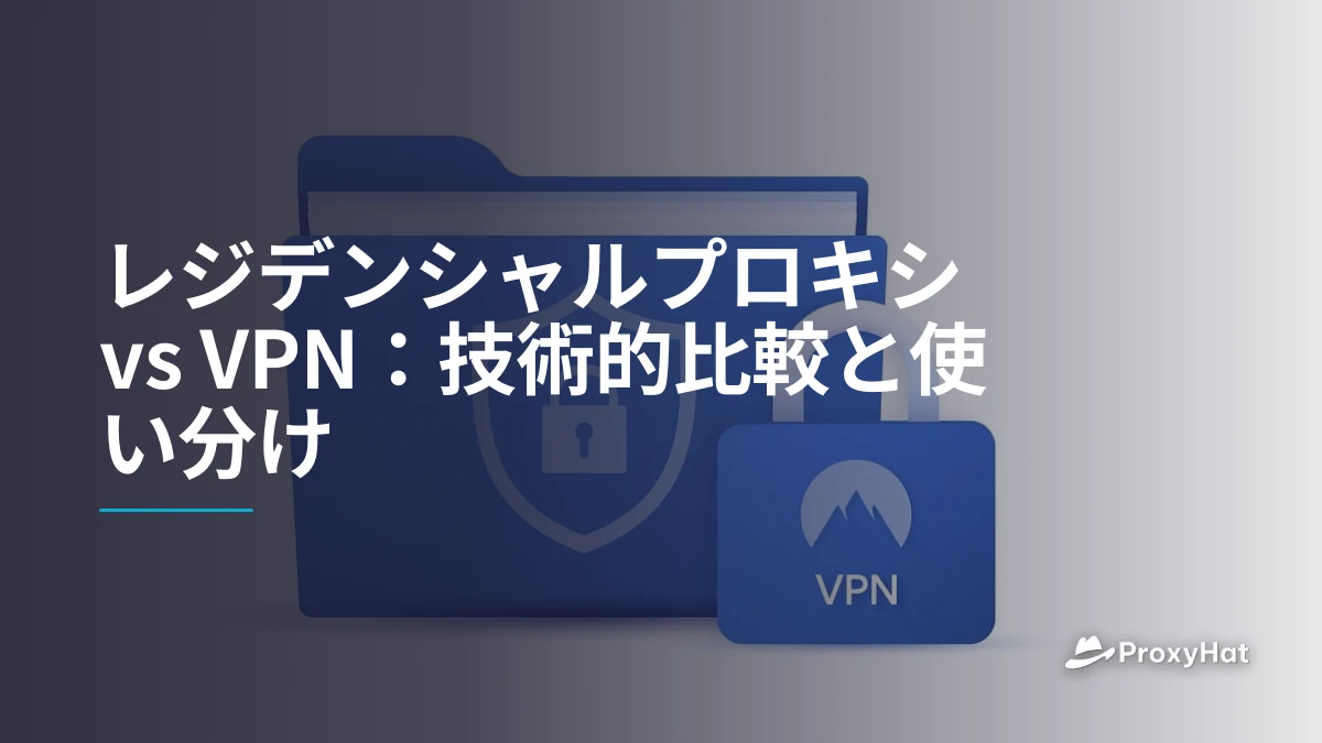 レジデンシャルプロキシ vs VPN：技術的比較と使い分け