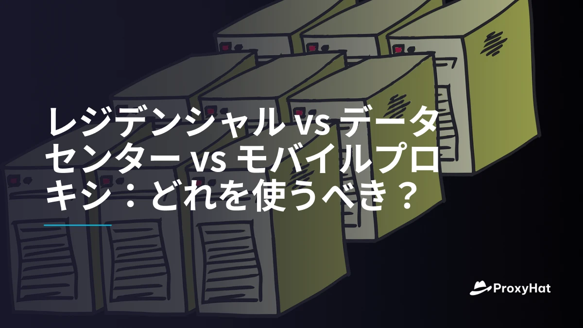 レジデンシャル vs データセンター vs モバイルプロキシ：どれを使うべき？
