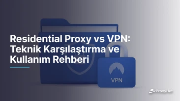 Residential Proxy vs VPN: Teknik Karşılaştırma ve Kullanım Rehberi