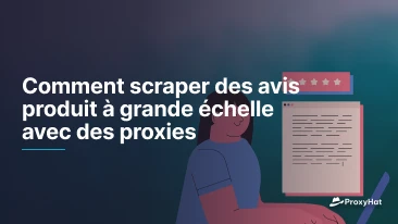 Comment scraper des avis produit à grande échelle avec des proxies
